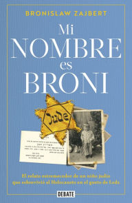 Title: Mi nombre es Broni: El relato estremecedor de un niño judío que sobrevivió al holocausto en el gueto de Lodz, Author: Bronislaw Zajbert