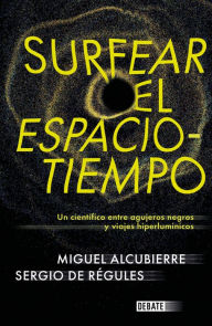 Title: Surfear el espacio-tiempo: Un cientifico entre agujeros negros y viajes hiperlumínicos, Author: Sergio de Régules