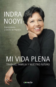 Title: Mi vida plena: Trabajo, familia y nuestro futuro, Author: Indra Nooyi