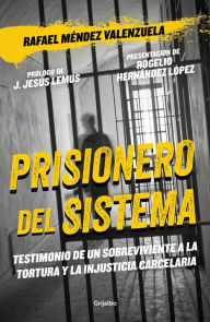 Title: Prisionero del sistema: Testimonios de un sobreviviente a la tortura y la injusticia carcelaria, Author: Rafael Méndez Valenzuela