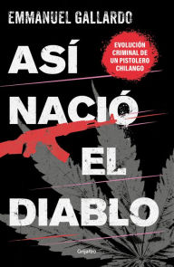 Title: Así nació el diablo: Evolución criminal de un pistolero chilango, Author: Emmanuel Gallardo