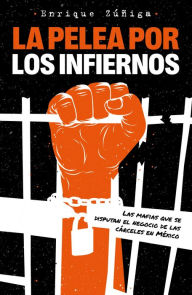 Title: La pelea por el infierno: Las mafias que se disputan el negocio de las cárceles en México, Author: Enrique Zuñiga