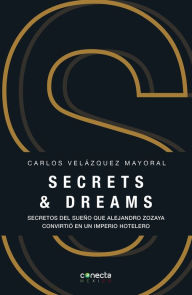 Title: Secrets & dreams: Secretos del sueño que Alejandro Zozaya convirtió en un imperio hotelero, Author: Carlos Velázquez Mayoral