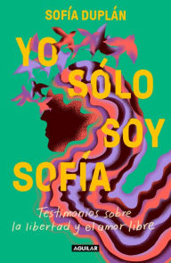 Title: Yo sólo soy Sofía: Testimonios sobre la libertad y el amor libre, Author: Sofía Duplán
