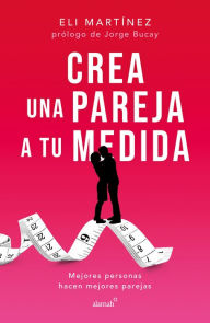 Title: Crea una pareja a tu medida: Mejores personas hacen mejores parejas, Author: Eli Martínez