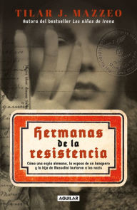 Title: Hermanas de la resistencia: Cómo una espía alemana, la esposa de un banquero y la hija de Mussoline burlaron a los nazis, Author: Tilar J. Mazzeo