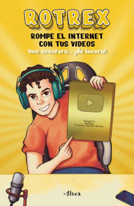 Title: Rotrex: Rompe el internet con tus videos. Una aventura ¡de locura! / RoTrex: Bre ak the Internet With Your Videos. A Mad Adventure!, Author: ROTREX