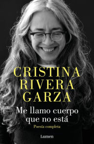 Title: Me llamo cuerpo que no está / My Name Is a Body That Is Not / Collected Poems, Author: Cristina Rivera Garza