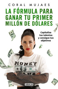 Title: La fórmula para ganar tu primer millón de dólares: Capitaliza tus talentos y consigue tus objetivos, Author: Coral Mujaes