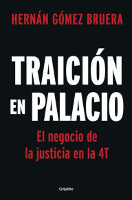 Title: Traición en Palacio: El negocio de la justicia en la 4T / Betrayal in the Palace . Justice As a Business in AMLOs 4T, Author: HERNÁN GÓMEZ BRUERA