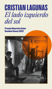 Title: El lado izquierdo del sol: Premio Mauricio Acachar. Random House 2022, Author: Cristian Lagunas