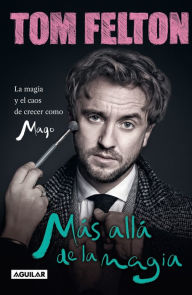 Title: Más allá de la magia: La magia y el caos de crecer como mago / Beyond the Wand: the Magic and Mayhem of Growing Up a Wizard, Author: Tom Felton