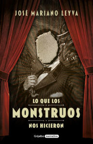Title: Lo que los monstruos nos hicieron / What the Monsters Did to Us, Author: JOSÉ MARIANO LEYVA