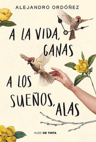 Title: A la vida, ganas; a los sueños, alas / Give Hope to Life, and Wings to Your Drea ms, Author: Alejandro Ordóñez