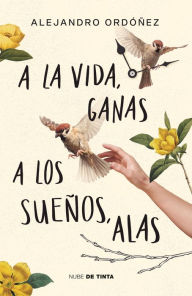 Title: A la vida, ganas; a los sueños, alas, Author: Alejandro Ordóñez