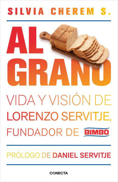 Al grano: Vida y visión de Lorenzo Servitje, fundador de Bimbo