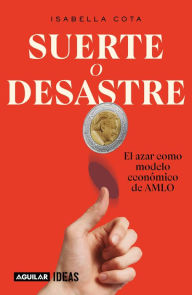 Title: Suerte o desastre: El azar como modelo económico de AMLO, Author: Isabella Cota