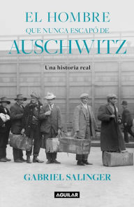 Title: El hombre que nunca escapó de Auschwitz / The Man Who Never Escaped Auschwitz, Author: GABRIEL SALINGER