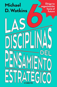 Title: Las 6 disciplinas del pensamiento estratégico: Dirige tu organización hacia el futuro, Author: Michael Watkins