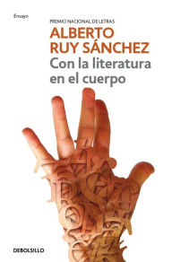 Title: Con la literatura en el cuerpo: (Premio nacional de letras), Author: Alberto Ruy Sánchez