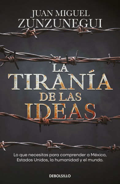 la tiranía de las ideas. Lo que necesitas para comprender a México, Estados Unido s, humanidad y el mundo. / The Tyranny of Ideas