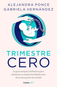 Title: Trimestre Cero: La guía integral y definitiva para optimizar tu salud y fertilid ad antes de la concepción de tu bebé / Trimester Zero, Author: ALE PONCE