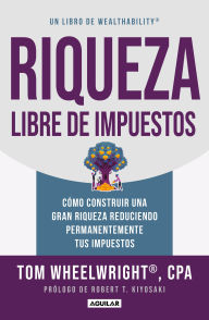 Title: Riqueza libre de impuestos: Cómo construir una gran riqueza reduciendo permanent emente tus impuestos/ Tax-Free Wealth: How to Build Massive Wealth, Author: TOM WHEELWRIGHT