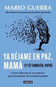 Title: Ya déjame en paz, mamá (y tú también papá): Cómo silenciar la voz interior que heredamos de nuestros padres, Author: Mario Guerra