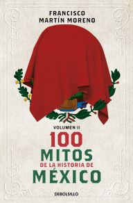 Title: 100 mitos de la historia de México 2 / 100 Myths in the History of Mexico. Volume 2, Author: Francisco Martín Moreno