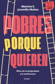 Title: Pobres porque quieren. Mitos de la desigualdad y la meritocracia /Poor Because T hey Want to Be, Author: Máximo Jaramillo