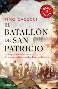 Title: El batallón de San Patricio: La desgarradora historia de los combatientes irlandeses en México / St. Patrick's Battalion, Author: Pino Carucci