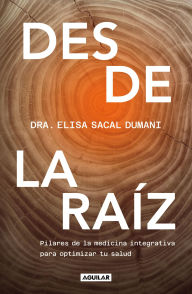 Title: Desde la raíz: Pilares de la medicina integrativa para optimizar tu salud, Author: Dra. Elisa Sacal Dumani