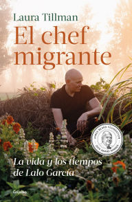 Title: El chef migrante: La vida y los tiempos de Lalo García / The Migrant Chef: The Life and Times of Lalo García, Author: Laura Tillman