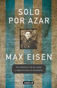 Title: Solo por azar. Una historia real de coraje y supervivencia en Auschwitz / By Chance Alone: A Remarkable True Story of Courage and Survival at Auschwitz, Author: Max Eisen
