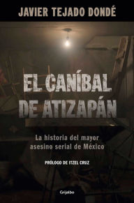 Download ebooks free El caníbal de Atizapán. La historia del mayor asesino serial de México / The Cannibal of Atizapán MOBI PDB 9786073857819 English version