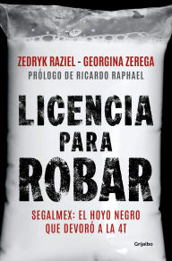 Title: Licencia para robar: Segalmex: El hoyo negro que deboró a la 4T, Author: Zedryk Raziel