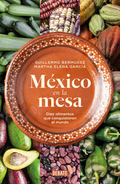 México en la mesa. Diez alimentos que conquistaron el mundo / Mexico at the Table. Ten Foods That Conquered the World