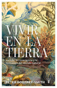 Title: Vivir en la Tierra: La vida, la consciencia y la formación del mundo natural / Living on Earth, Author: Peter Godfrey-Smith