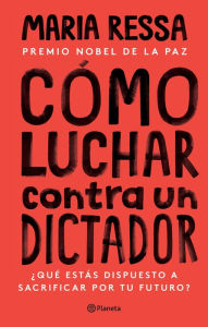 Title: Cómo luchar contra un dictador (Edición mexicana): ¿Qué estás dispuesto a sacrificar por tu futuro?, Author: Maria Ressa