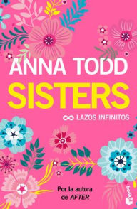 Title: Sisters: Lazos Infinitos (Un Relato Moderno de Mujercitas) / The Spring Girls (a Modern-Day Retelling of Little Women), Author: Anna Todd