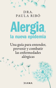 Title: Alergia, la nueva epidemia: Una guia para entender, prevenir y combatir las enfermedades al rgicas / Allergies, the New Epidemic, Author: Paula Rib