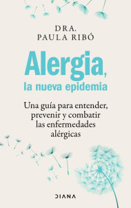 Title: Alergia, la nueva epidemia (Edición mexicana): Una guía para entender, prevenir y combatir las enfermedades alérgicas, Author: Paula Ribó