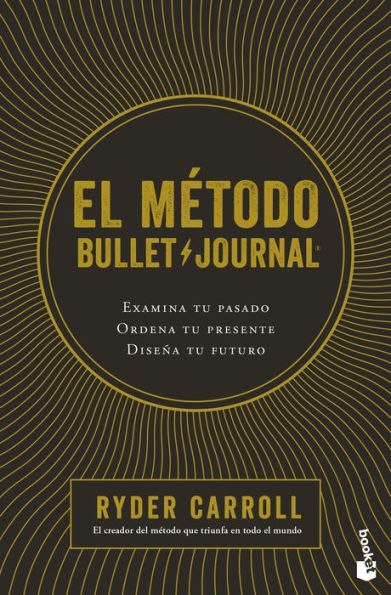 El método Bullet Journal: Examina tu pasado. Ordena tu presente. Diseña tu futuro / The Bullet Journal Method