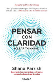 Title: Pensar con claridad: Convierte los momentos ordinarios en resultados extraordinarios / Clear Thinking: Convierte los momentos ordinarios en resultados extraordinarios / Turning Ordinary Moments into Extraordinary Results, Author: Shane Parrish