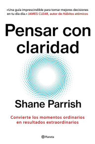 Title: Pensar con claridad (Español neutro): Convierte los momentos ordinarios en resultados extraordinarios, Author: Shane Parrish