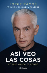 Title: Así veo las cosas: Lo que nunca te conté / The Way I See Things: What I Never Told You, Author: Jorge Ramos