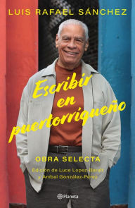 Title: Escribir en puertorriqueño: Obras selecta, Author: Luis Rafael Sánchez