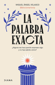 Title: La palabra exacta (Edición mexicana): ¿Alguna vez has querido expresar algo y no has sabido cómo?, Author: Miguel Ángel Velasco (@diccionariovip)