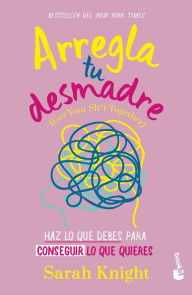 Title: Arregla tu desmadre: Haz lo que debes para conseguir lo que quieres, Author: Sarah Knight