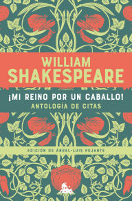 Title: ¡Mi reino por un caballo! Antología de citas de William Shakespeare / My Kingdom for a Horse! An Anthology of Quotes by William Shakespeare, Author: William Shakespeare